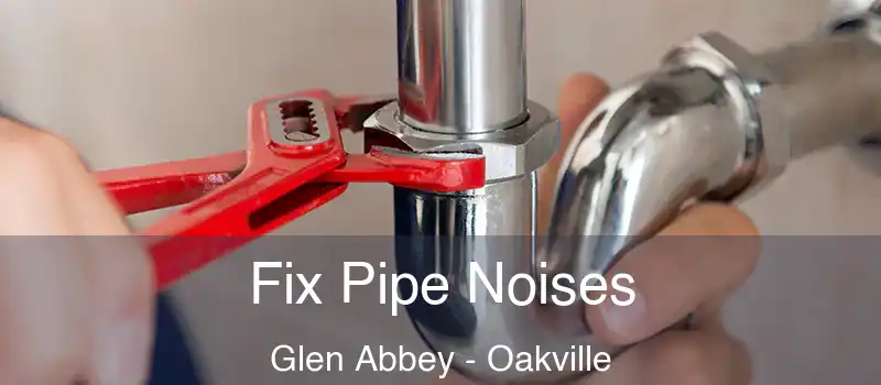  Fix Pipe Noises Glen Abbey - Oakville